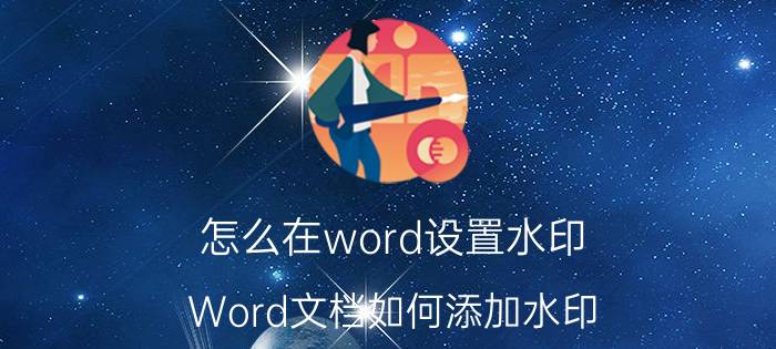 怎么在word设置水印 Word文档如何添加水印？